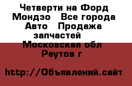 Четверти на Форд Мондэо - Все города Авто » Продажа запчастей   . Московская обл.,Реутов г.